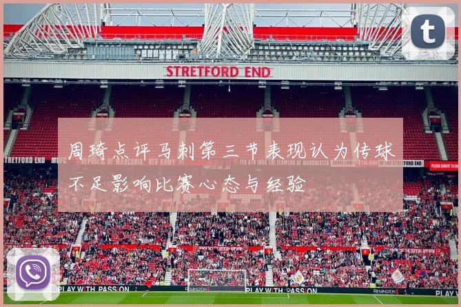 周琦点评马刺第三节表现认为传球不足影响比赛心态与经验