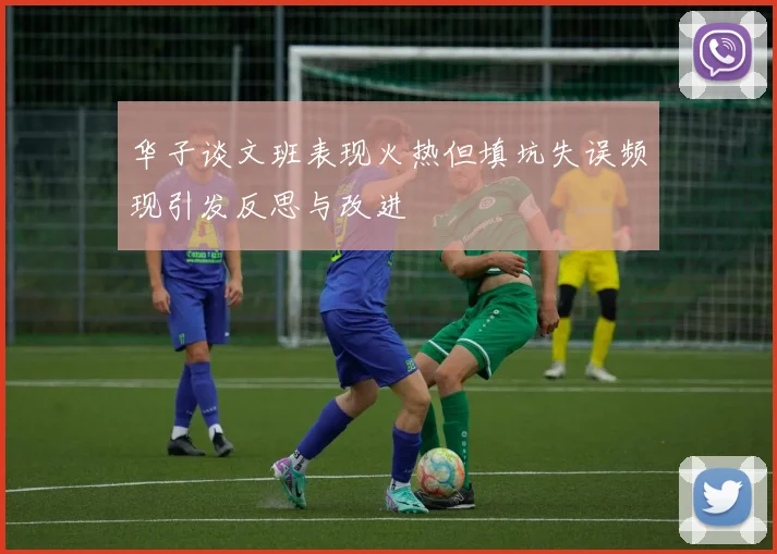 华子谈文班表现火热但填坑失误频现引发反思与改进