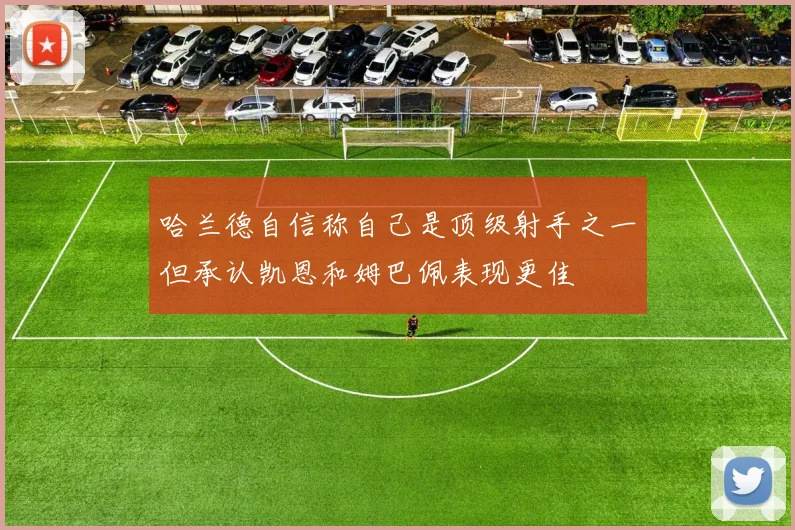 哈兰德自信称自己是顶级射手之一但承认凯恩和姆巴佩表现更佳