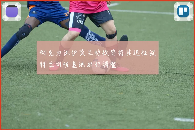 耐克为保护莫兰特投资将其送往波特兰训练基地进行调整