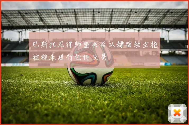 巴斯托尼律师坚决否认嫖宿幼女指控称未进行任何交易