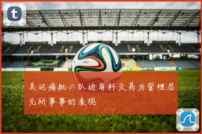 美记痛批六队边角料交易为管理层无所事事的表现