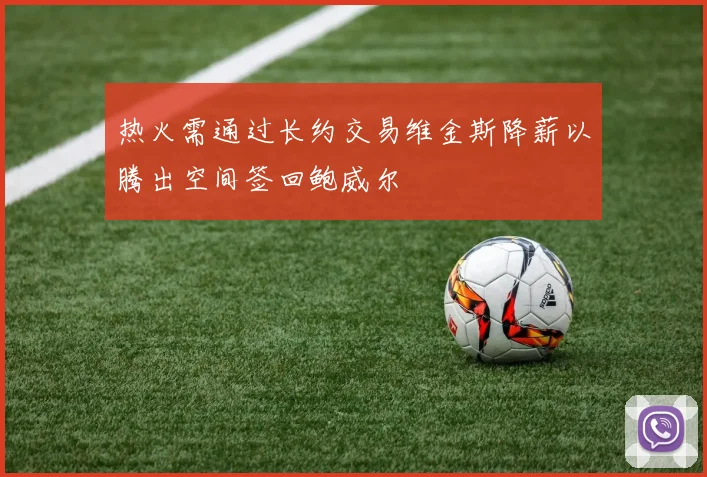 热火需通过长约交易维金斯降薪以腾出空间签回鲍威尔