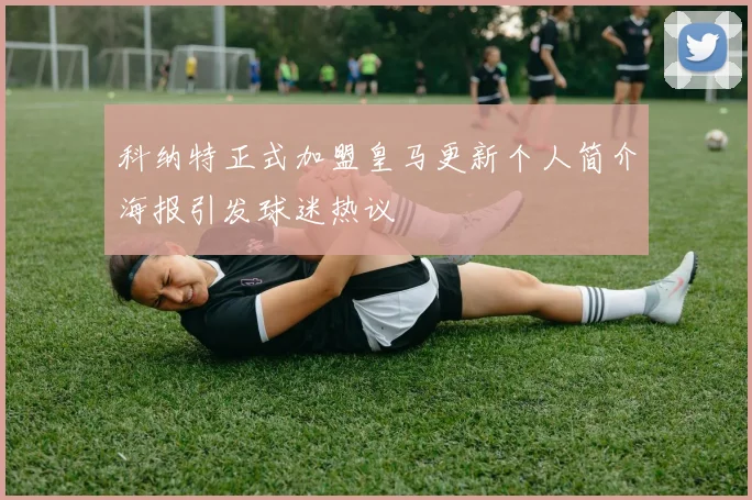 科纳特正式加盟皇马更新个人简介海报引发球迷热议