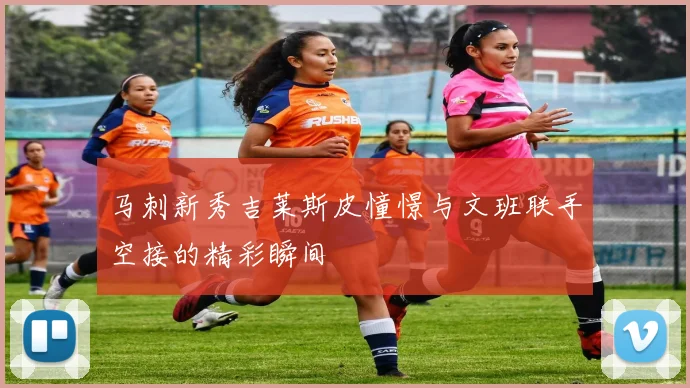 马刺新秀吉莱斯皮憧憬与文班联手空接的精彩瞬间