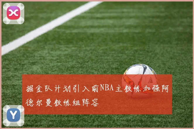 掘金队计划引入前NBA主教练加强阿德尔曼教练组阵容