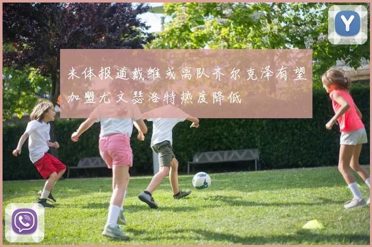 米体报道戴维或离队齐尔克泽有望加盟尤文瑟洛特热度降低